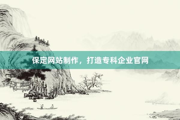 保定网站制作，打造专科企业官网