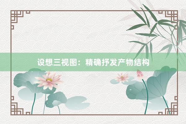 设想三视图：精确抒发产物结构