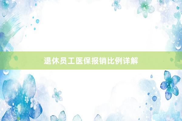 退休员工医保报销比例详解